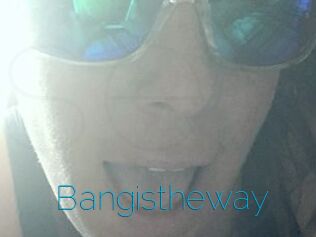 Bangistheway